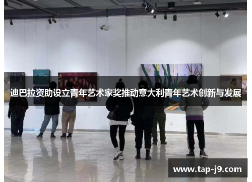 迪巴拉资助设立青年艺术家奖推动意大利青年艺术创新与发展 迪巴拉资助设立青年艺术家奖推动意大利青年艺术创新与发展