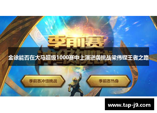 金徐能否在大马超级1000赛中上演逆袭挑战梁伟铿王者之路 金徐能否在大马超级1000赛中上演逆袭挑战梁伟铿王者之路