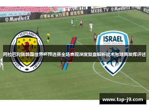 阿拉巴对阵韩国世界杯预选赛全场表现深度复盘解析战术与球员发挥评述 阿拉巴对阵韩国世界杯预选赛全场表现深度复盘解析战术与球员发挥评述