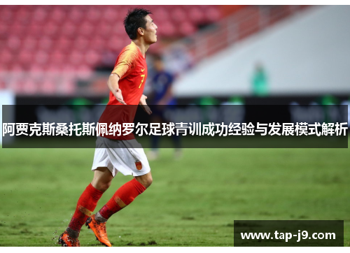 阿贾克斯桑托斯佩纳罗尔足球青训成功经验与发展模式解析 阿贾克斯桑托斯佩纳罗尔足球青训成功经验与发展模式解析