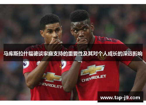 马库斯拉什福德谈家庭支持的重要性及其对个人成长的深远影响 马库斯拉什福德谈家庭支持的重要性及其对个人成长的深远影响