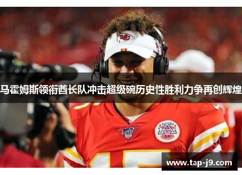 马霍姆斯领衔酋长队冲击超级碗历史性胜利力争再创辉煌 马霍姆斯领衔酋长队冲击超级碗历史性胜利力争再创辉煌