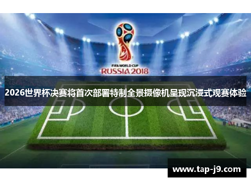 2026世界杯决赛将首次部署特制全景摄像机呈现沉浸式观赛体验 2026世界杯决赛将首次部署特制全景摄像机呈现沉浸式观赛体验
