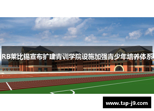 RB莱比锡宣布扩建青训学院设施加强青少年培养体系 RB莱比锡宣布扩建青训学院设施加强青少年培养体系