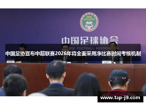 中国足协宣布中超联赛2026年将全面采用净比赛时间考核机制 中国足协宣布中超联赛2026年将全面采用净比赛时间考核机制